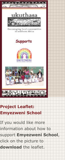 Project Leaflet: Emyezweni School If you would like more information about how to support Emyezweni School, click on the picture to download the leaflet.