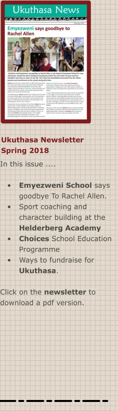Ukuthasa Newsletter Spring 2018 In this issue ....  •	Emyezweni School says goodbye To Rachel Allen. •	Sport coaching and character building at the Helderberg Academy  •	Choices School Education Programme •	Ways to fundraise for Ukuthasa.  Click on the newsletter to download a pdf version.